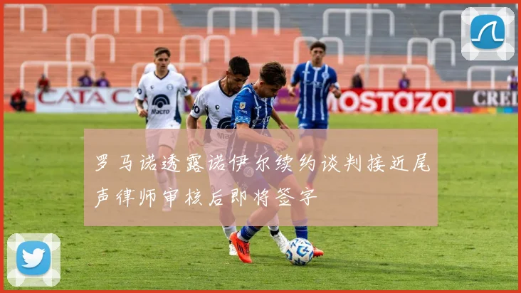 罗马诺透露诺伊尔续约谈判接近尾声律师审核后即将签字