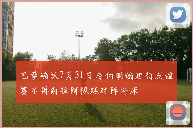 巴萨确认7月31日与伯明翰进行友谊赛不再前往阿根廷对阵河床