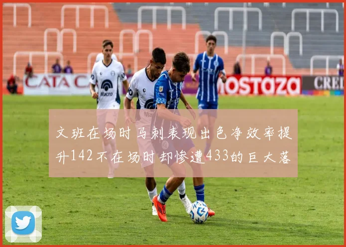 文班在场时马刺表现出色净效率提升142不在场时却惨遭433的巨大落差
