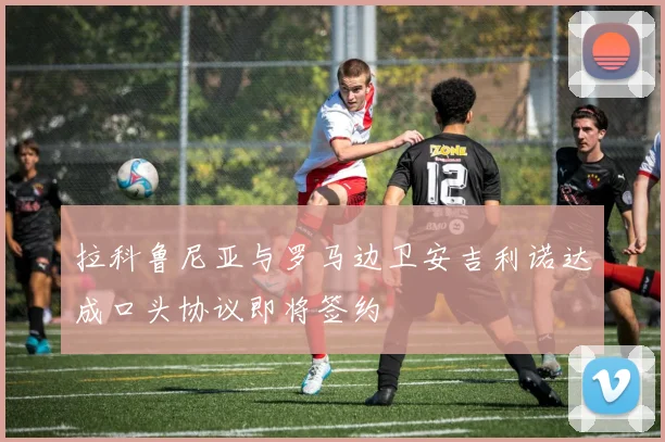 拉科鲁尼亚与罗马边卫安吉利诺达成口头协议即将签约