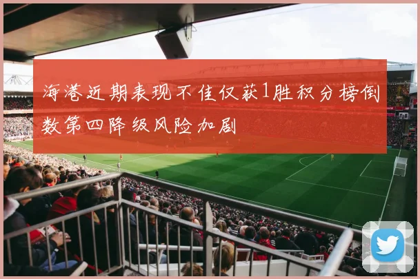 海港近期表现不佳仅获1胜积分榜倒数第四降级风险加剧