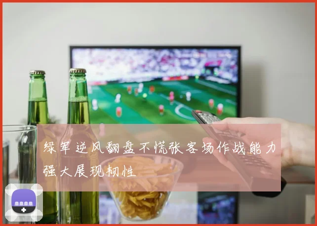 绿军逆风翻盘不慌张客场作战能力强大展现韧性