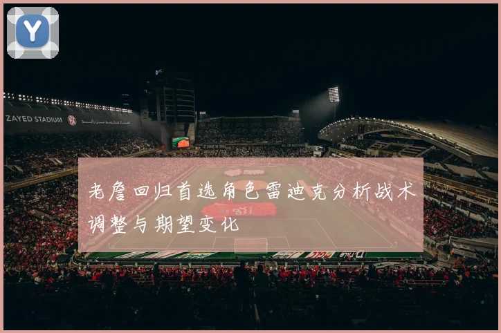 老詹回归首选角色雷迪克分析战术调整与期望变化